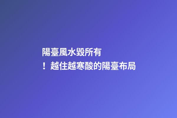 陽臺風水毀所有！越住越寒酸的陽臺布局
